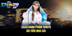 Cách đánh Phỏm ăn tiền nhà cái từ Win79