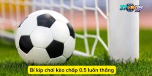 Bí kíp chơi kèo chấp 0.5 luôn thắng